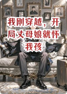 优质新书我刚穿越,开局丈母娘就怀我孩最新章节小说全文阅读-英驰看书网