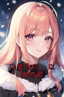 抖音爆款以爱为刃，以痛吻歌顾无忧顾煜白无广告阅读