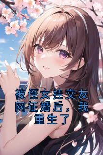 优质新书被侄女挂交友网征婚后,我重生了最新章节小说全文阅读