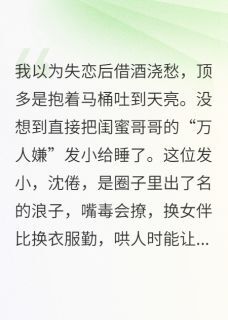 百度贴吧小说失恋后误撩了闺蜜哥哥的好兄弟,主角沈倦周明宇林溪全文免费-英驰看书网
