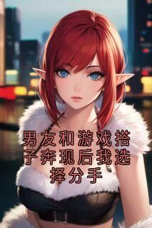 好书推荐男友和游戏搭子奔现后我选择分手宋知鸢裴思谨全文在线阅读