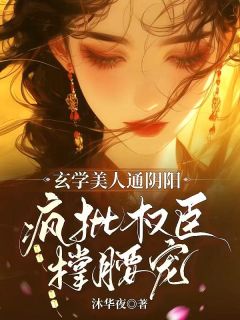 玄学美人通阴阳,疯批权臣撑腰宠(沐华夜)最佳创作小说全文在线阅读