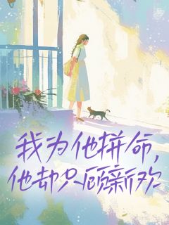 老书虫书荒推荐我为他拼命,他却只顾新欢txt小说阅读