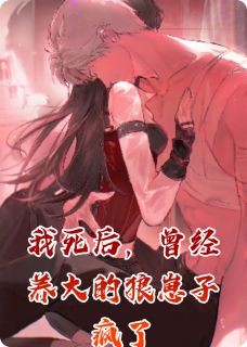 我死后，曾经养大的狼崽子疯了无广告阅读 江绪韩丞免费在线阅读