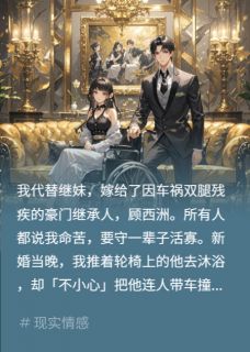 新婚夜撞残夫？别装，我撞的你[抖音]小说-顾西洲林蕙苏清清无删减阅读-英驰看书网