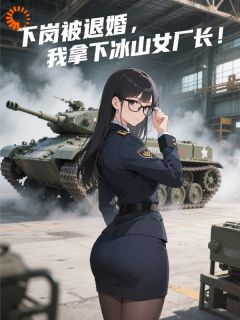 (好书推荐)下岗被退婚,我拿下冰山女厂长小说最新章节小说全文阅读