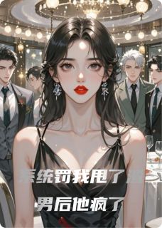 值得熬夜看完的系统罚我甩了渣男后他疯了小说阅读-英驰看书网