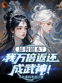 爆款小说由作者不吃素的老虎所创作的舔狗剧本?我万倍返还成武神!在线阅读-英驰看书网