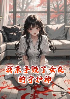 我亲手毁了女友的守护神抖音全本小说林溪土豆抖音免费章节阅读