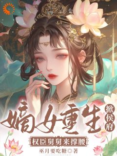 嫡女重生掀侯府!权臣舅舅来撑腰章节全目录 沈梦妩裴怀景全文免费阅读