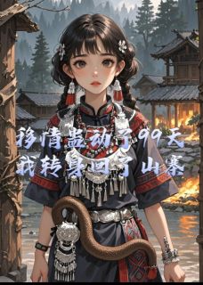 爆款小说由作者杨柳翼翼所创作的移情蛊动了99天,我转身回了山寨在线阅读