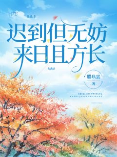 迟到但无妨，来日且方长章节目录小说-励程楚明兮免费阅读全文