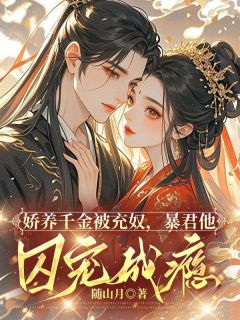 娇养千金被充奴,暴君他囚宠成瘾最新章节免费阅读by随山月无广告小说