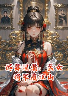 烬舞涅槃：医女将军覆江山全本小说（烬舞涅槃：医女将军覆江山）全文阅读