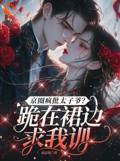 京圈疯批太子爷?跪在裙边求我训沈知意陆君樾大结局在线阅读