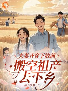 夫妻齐穿下放前,搬空祖产去下乡最新章节免费阅读by慕了无广告小说