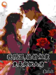 【我阴湿,捡的奴隶竟是疯批大佬】小说在线阅读-我阴湿,捡的奴隶竟是疯批大佬免费版目录阅读全文