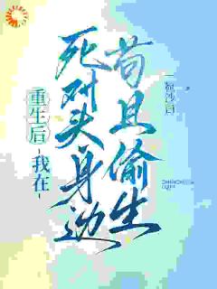 抖音完结重生后，我在死对头身边苟且偷生沈棠序顾灼(全文在线阅读)