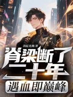 脊梁断了二十年,遇血即巅峰最新章节免费阅读by剑起龙渊无广告小说