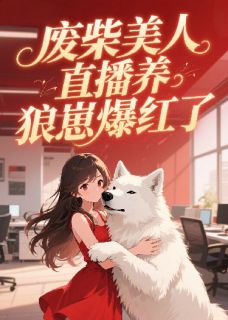 热门推荐废柴美人直播养狼崽爆红了by二房东的猫小说正版在线-英驰看书网