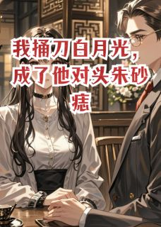 爆款小说我捅刀白月光，成了他对头朱砂痣-主角沈知聿顾晏尘在线阅读