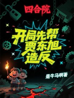 主角是易中海贾东旭许大茂的小说叫什么四合院:开局先帮贾东旭造反免费全文阅读