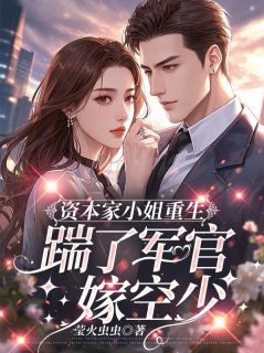 资本家小姐重生,踹了军官嫁空少小说_资本家小姐重生,踹了军官嫁空少小说结局阅读