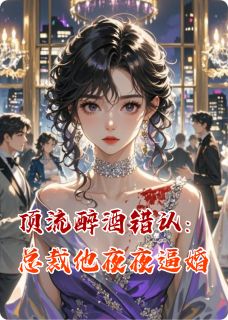 顶流醉酒错认:总裁他夜夜逼婚抖音全本小说姜薇顾宸骁抖音免费章节阅读