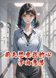 顾晏尘苏晚晴陆清泽小说前夫想要我的心,字面意思免费阅读