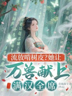 流放啃树皮?她让万兽献上满汉全席小说全章节目录阅读BY青琉落尘完结版阅读