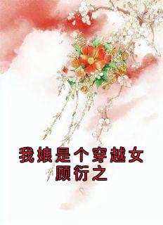 我娘是个穿越女顾衍之(新书)大结局在线阅读