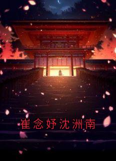 崔念妤沈洲南沈洲南崔念妤免费全章节目录阅读