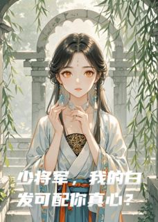 少将军,我的白发可配你真心?章节目录小说-顾玄戈卫植张武免费阅读全文