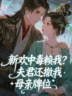 新欢中毒赖我?夫君还撤我母亲牌位(金金金金金金金金金金小说)小说最新章节