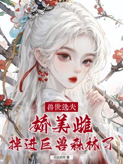 良心推荐兽世选夫:娇美雌掉进巨兽森林了小说试读