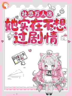 精选好书社恐万人迷她实在不想过剧情无删减版全文在线