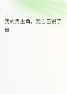 小说推荐我的男主角，我自己说了算完结版全章节阅读