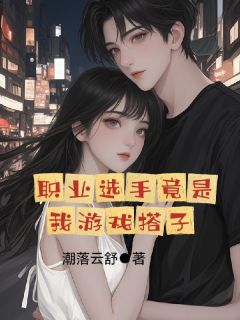 潮落云舒的小说职业选手竟是我游戏搭子全文阅读