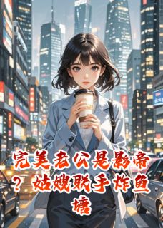 完美老公是影帝？姑嫂联手炸鱼塘苏晴林凯全本小说（完美老公是影帝？姑嫂联手炸鱼塘）全章节小说目录阅读