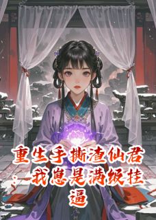 重生手撕渣仙君:我崽是满级挂逼免费小说作者西南八哥全文阅读-英驰看书网