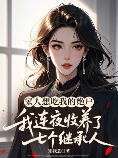(好书推荐)家人想吃我的绝户,我连夜收养了七个继承人小说最新章节小说全文阅读-英驰看书网