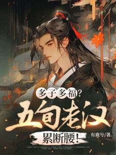多子多福?五旬老汉累断腰!(张超刘三娘)小说全章节目录阅读