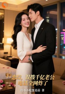 恋综，误拨千亿老公电话全网炸了(苏晚星顾淮之)最新章节