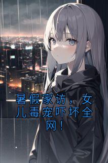 江萌萌江枫暑假家访,女儿毒宠吓坏全网!完结版小说全文免费阅读