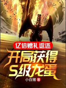 爆款小说亿倍赠礼返还：开局获得S级龙蛋在线阅读-陆凡高芳免费阅读