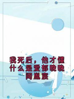 快手热推我死后,他才懂什么是爱郁晚晚闻胤宸小说主角闻胤宸郁晚晚在线阅读