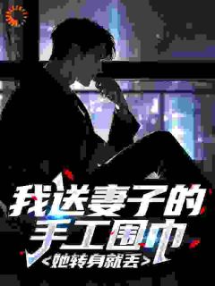 【抖音热推】顾言筱然全文在线阅读-我送妻子的手工围巾,她转身就丢全章节目录-英驰看书网