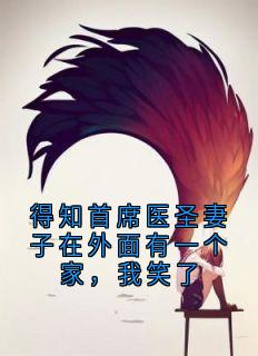 【得知首席医圣妻子在外面有一个家,我笑了】小说在线阅读-得知首席医圣妻子在外面有一个家,我笑了免费版目录阅读全文