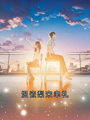 温瓷梨宋聿礼小说(连载文)-温瓷梨宋聿礼无广告阅读