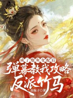 高质量小说成了炮灰女配后,弹幕教我攻略反派竹马在线试读